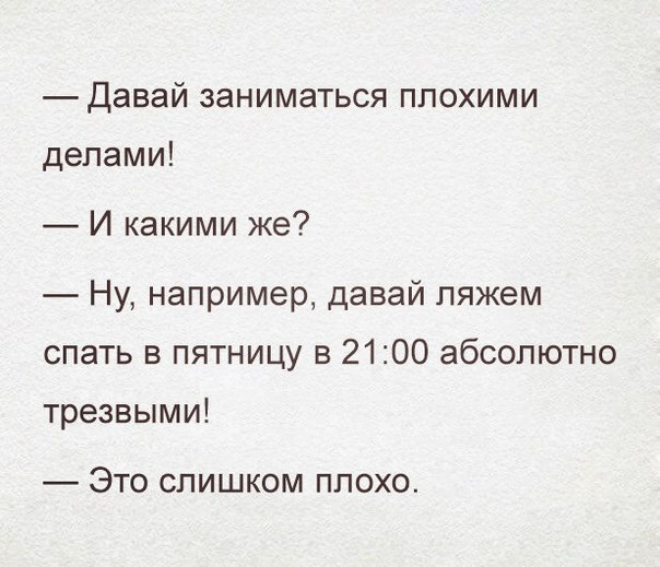 Давай заниматься плохими делами И какими же Ну например давай пяжем спать в пятницу в 2100 абсолютно трезвыми ЭТО СЛИШКОМ ПЛОХО
