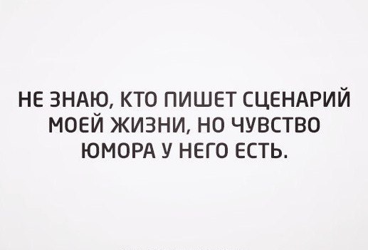 не ЗНАЮ кто пишет СЦЕНАРИЙ моей жизни но чувство ЮМОРА у него есть