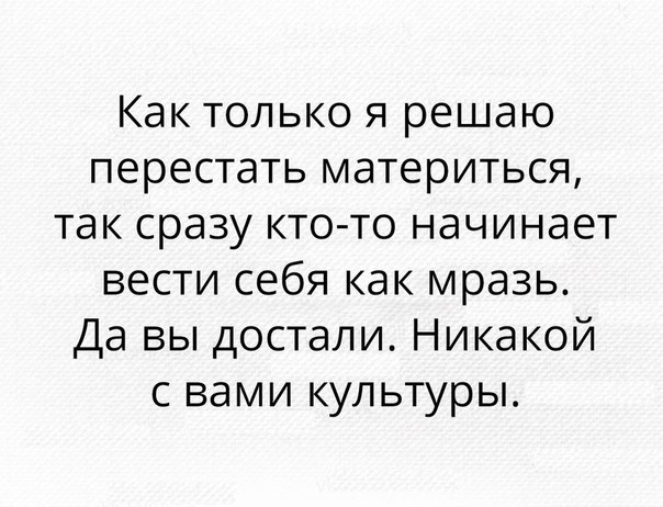 Как только я решаю перестать материться так сразу кто то начинает вести себя как мразь Да вы достали Никакой с вами культуры