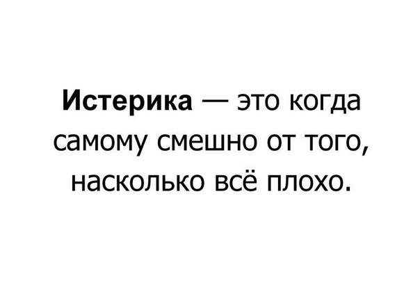 Истерика это когда самому смешно от того насколько всё плохо