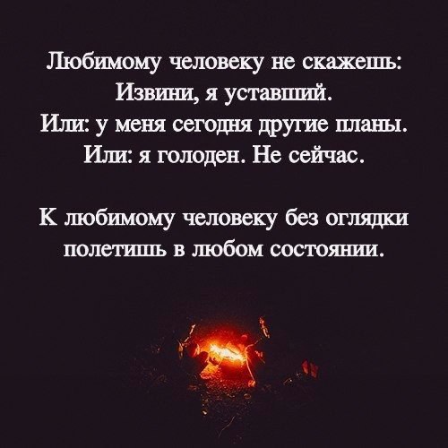 Любимому человеку не скажешь Извини я уставший Или у меня сегодня другие шахты Или я голоден Не сейчас К любимому человеку без оглязши полетишь в любом состоянии