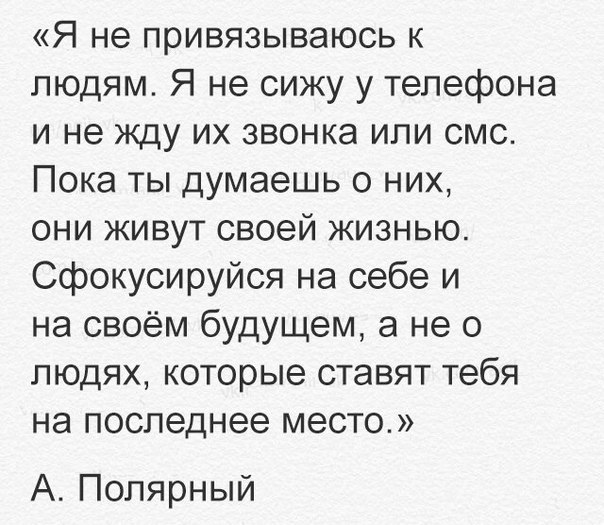 Я не привязываюсь к людям Я не сижу у телефона и не жду их звонка или смс Пока ты думаешь о них они живут своей жизнью Сфокусируйся на себе и насвоёмбудшдеманео пюдяхкоторыеставяттебя на последнее место А Полярный