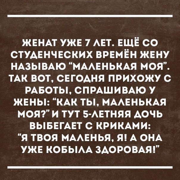 ЖЕНАТ УЖЕ 7 АЕТ ЕЩЁ СО СТУАЕНЧЕСКИХ ВРЕМЁН ЖЕНУ НАЗЫВАЮ МААЕНЬКАЯ МОЯ ТАК ВОТ СЕГОАНЯ ПРИХОЖУ С РАБОТЫ СПРАШИВАЮ У ЖЕНЫ КАК ТЫ МААЕНЬКАЯ МОЯ И ТУТ 5 АЕТНЯЯ АОЧЬ ВЫБЕГАЕТ с КРИКАМИ Я ТВОЯ МААЕНЬЯ Я А ОНА УЖЕ КОБЫАА ЗАОРОВАЯ