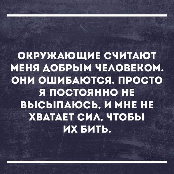 ОКРУЖАЮЩИЕ СЧИТАЮТ МЕНЯ АОБРЫМ ЧЕАОВЕКОМ ОНИ ОШИБАЮТСЯ ПРОСТО Я ПОСТОЯННО НЕ ВЫСЫПАЮСЬ И МНЕ НЕ ХВАТАЕТ СИА ЧТОБЫ ИХ БИТЬ
