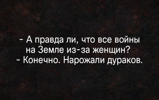 А правда ли что все войны на Земле изза женщин Конечно Нарожапи дураков