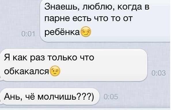 Знаешь люблю когда в парне есть что то от ребёнкаб Я как раз только что обкакалсяб Ань чё молчишь