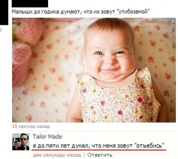 Малыши до годика думают что их зовут утибозеной _ 13 секунд назад Таііог Майе я до пяти лет думал что меня зовут отъебись двесекундыи зд Ответить