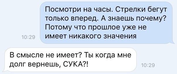 Посмотри на часы Стрелки бегут только вперед А знаешь почему Потому что прошлое уже не имеет никакого значения В смысле не имеет Ты когда мне долг вернешь СУКА