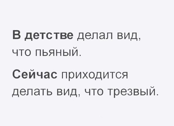В детстве делал вид что пьяный Сейчас приходится делать вид что трезвый