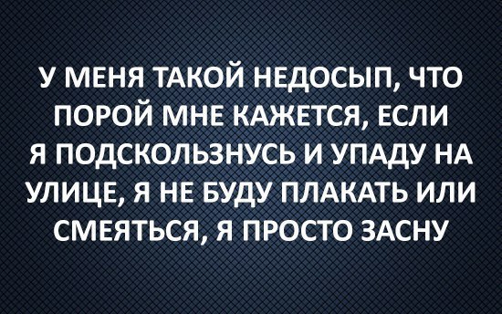 У МЕНЯ ТАКОЙ НЕДОСЫП ЧТО ПОРОЙ МНЕ КАЖЕТСЯ ЕСЛИ Я ПОДСКОЛЬЗНУСЬ И УПАДУ НА УЛИЦЕ Я НЕ БУДУ ПЛАКАТЬ ИЛИ СМЕЯТЬСЯ Я ПРОСТО ЗАСНУ