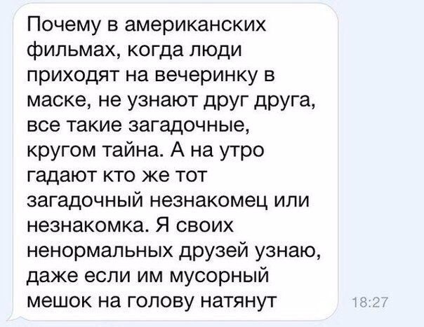 Почему в американских фильмах когда люди приходят на вечеринку в маске не узнают друг друга все такие загадочные кругом тайна А на утро гадают кто же тот загадочный незнакомец или незнакомка Я своих ненормальных друзей узнаю даже если им мусорный мешок на голову натянут