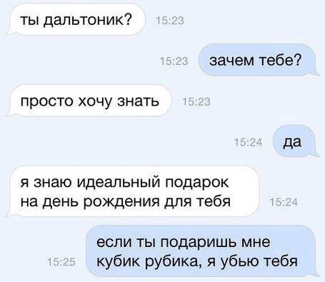 ты дальтоник зачем тебе просто хочу знать да я знаю идеальный подарок на день рождения для тебя если ты подаришь мне кубик рубика я убью тебя