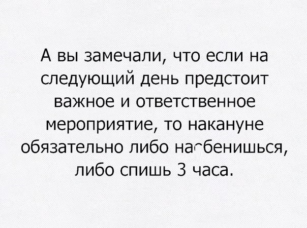 А вы замечали что если на следующий день предстоит важное И ответственное мероприятие то накануне обязательно либо насбенишься либо спишь 3 часа
