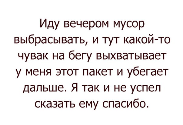Иду вечером мусор выбрасывать и тут какойто чувак на бегу выхватывает у меня этот пакет и убегает дальше Я так и не успел сказать ему спасибо