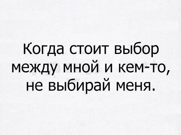 Когда стоит выбор между мной и кем то не выбирай меня