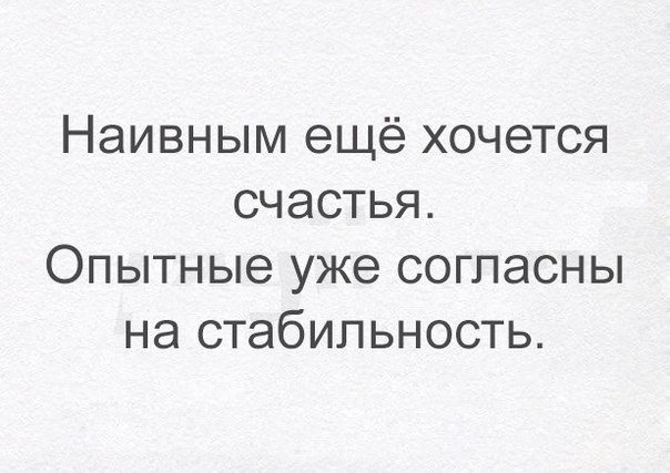 Наивным ещё хочется счастья Опытные уже согласны на стабильность