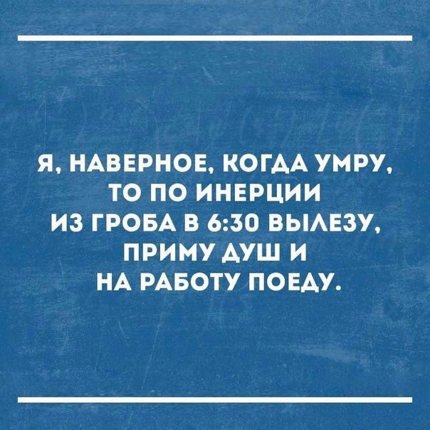Я НАВЕРНОЕ КОГАА УМРУ ТО ПО ИНЕРЦИИ ИЗ ГРОБА В 630 ВЫАЕЗУ ПРИМУ АУШ И НА РАБОТУ ПОЕАУ