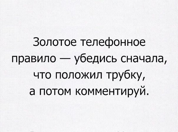Золотое телефонное правило убедись сначала что положил трубку а потом комментируй