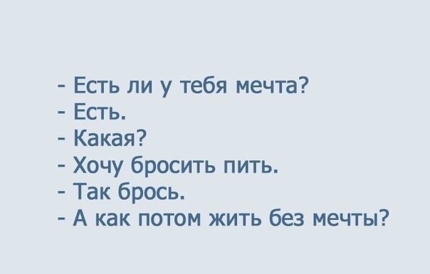 Есть ли у тебя мечта Есть Какая Хочу бросить пить Так брось А как потом жить без мечты