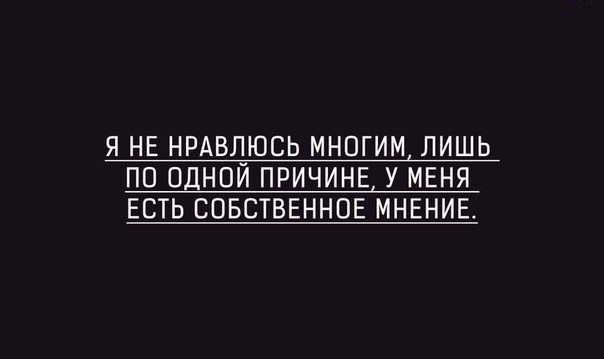 Я НЕ НРАВПЮСЬ МНОГИМ ЛИШЬ ПП ОДНОИ ПРИЧИНЕ У МЕНЯ ЕСТЬ СОБСТВЕННОЕ МНЕНИЕ