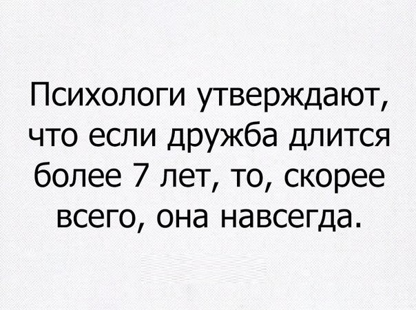 Психологи утверждают что если ДРУжба длится более 7 лет то скорее всего она навсегда
