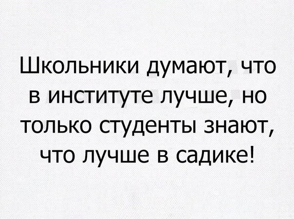 Школьники думают что в институте лучше но только студенты знают что лучше в садике