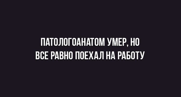 ПАТОЛПГОАНАТОМ УМЕР НП ВСЕ РАВНО ППЕХАЛ НА РАБОТУ