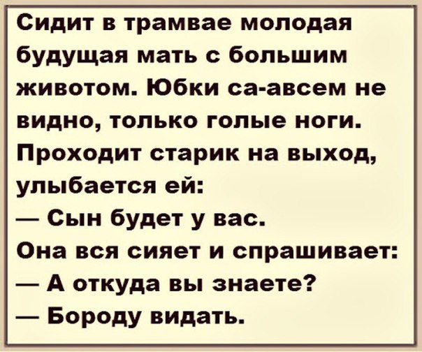Сидит в трамвае молодая будущая мать с большим животом Юбки са авсем не видно только голые ноги Проходит старик на выход улыбается ей Сын будет у вас Она вся сияет и спрашивает А откуда вы знаете Бороду видать