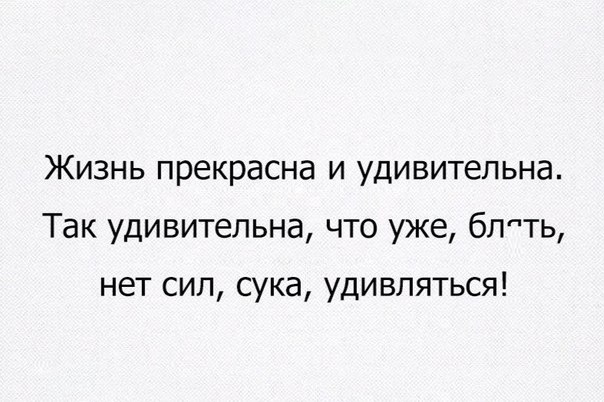 Жизнь прекрасна и удивительна Так удивительна что уже бппть нет сил сука удивляться