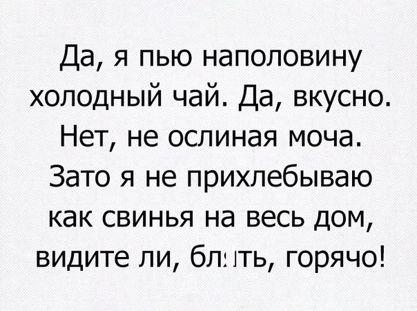 Да я пью наполовину холодный чай Да вкусно Нет не ослиная моча Зато я не прихлебываю как свинья на весь дом видите ли бт 1ть горячо
