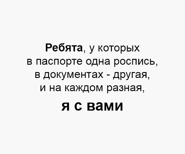 Ребята у которых в паспорте одна роспись в документах дРУГая и на каждом разная Я С вами