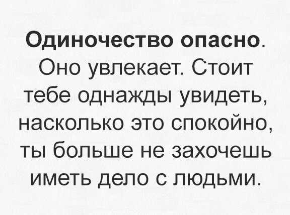 Одиночество опасно Оно увлекает Стоит тебе однажды увидеть насколько это спокойно ты больше не захочешь иметь дело с людьми