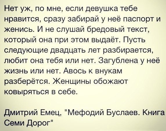 Нет уж по мне если девушка тебе нравится сразу забирай у неё паспорт и женись И не слушай бредовый текст который она при этом выдаёт Пусть следующие двадцать лет разбирается любит она тебя или нет Загублена у неё жизнь или нет Авось к внукам разберется Женщины обожают ковыряться в себе Дмитрий Емец Мефодий Буслаев Книга Семи Дорог