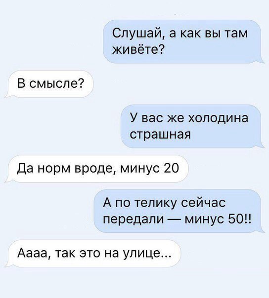 Слушай а как вы там живёте В смысле У ВЭС же ХОЛОДИНЭ страшная Да норм вроде минус 20 А по телику сейчас передали минус 50 Аааа ТЭК ЭТО на улице