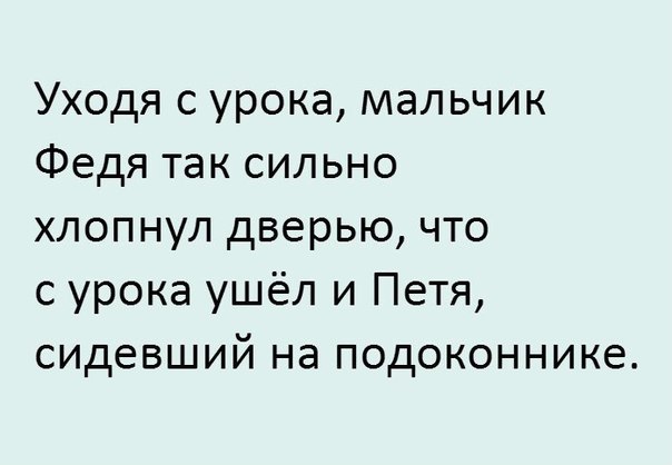 Уходя с урока мальчик Федя так сильно хлопнул дверью что с урока ушёл и Петя сидевший на подоконнике
