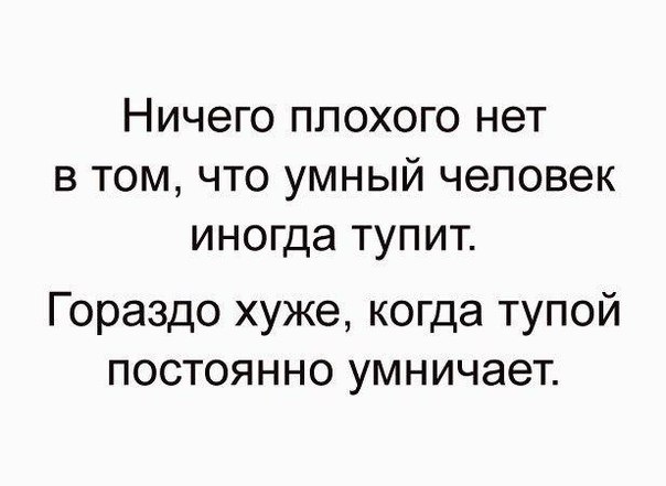 Ничего плохого нет В ТОМ ЧТО УМНЫЙ человек иногда тупит Гораздо хуже когда тупой постоянно умничает