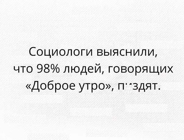 Социологи выяснили что 98 людей говорящих Доброе утро ПЗДЯТ
