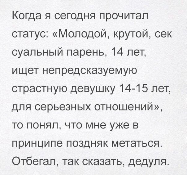 Когда я сегодня прочитал статус Молодой крутой сек суапьный парень 14 лет ищет непредсказуемую страстную девушку 1415 лет для серьезных отношений то понял что мне уже в принципе поздняк метаться Отбегап так сказать дедуля