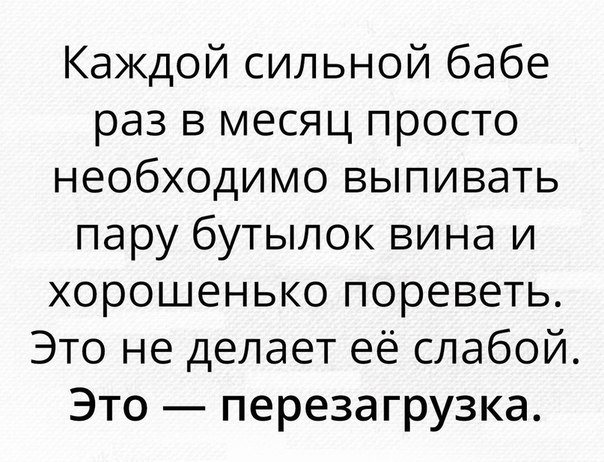 Каждой сильной бабе раз в месяц просто необходимо выпивать пару бутылок вина и хорошенько пореветь Это не делает её слабой Это перезагрузка