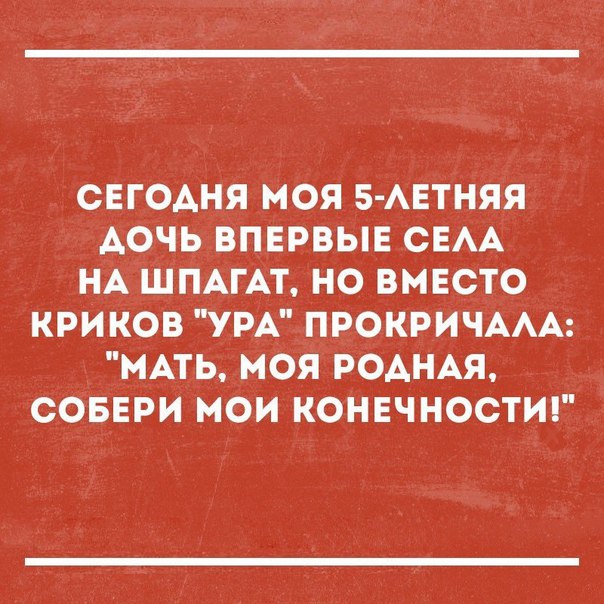 СЕГОАНЯ МОЯ 5 АЕТНЯЯ АОЧЬ ВПЕРВЫЕ СЕАА НА ШПАГАТ НО ВМЕСТО КРИ КОВ УРА ПРОКРИЧААА МАТЬ МОЯ РОАНАЯ СОБЕРИ МОИ КОНЕЧНОСТИ
