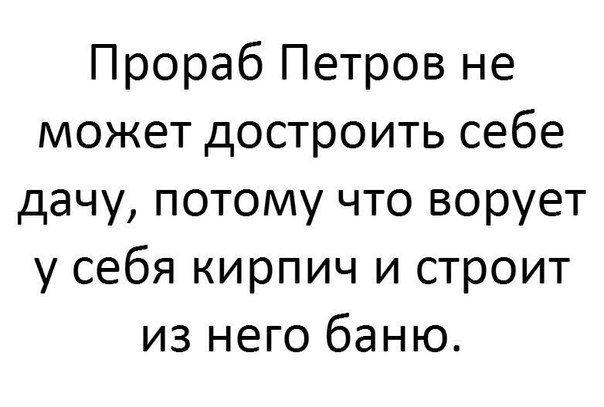 Прораб Петров не может достроить себе дачу потому что ворует у себя кирпич и строит из него баню