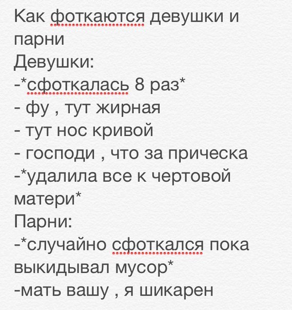 парни Девушки Сфоткалась 8 раз фу тут жирная тут нос кривой господи что за прическа удалила все к чертовой матери Парни случайно сфоткался пока выкидывал мусор мать вашу я шикарен