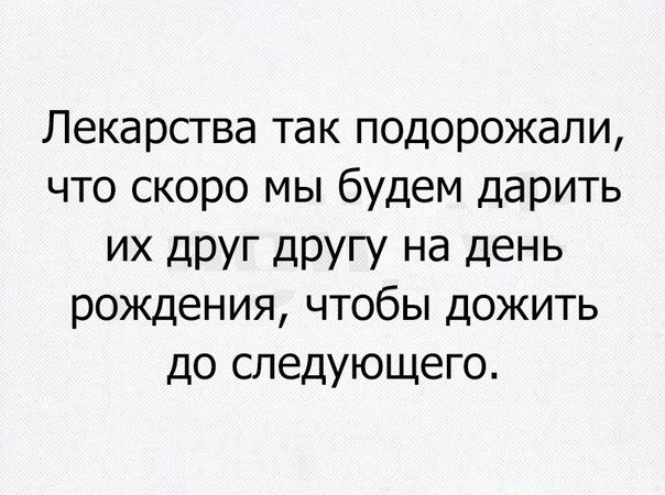 Лекарства так подорожали что скоро мы будем дарить их друг другу на день рождения чтобы дожить до следующего