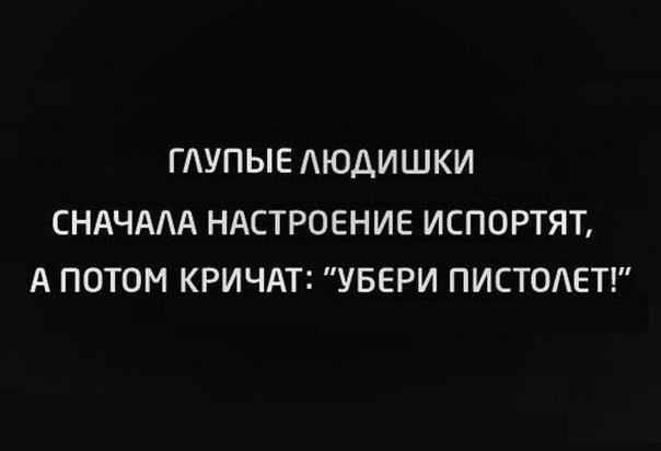 ГАУПЫЕ АЮДИШКИ СНАЧААА НАСТРОЕНИЕ ИСПОРТЯТ А ПОТОМ КРИЧАТ УБЕРИ ПИСТОАЕТ