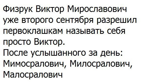 Физрук Виктор Мирославович уже второго сентября разрешил первоклашкам называть себя просто Виктор После услышанного за день Мимосралович Милосралович Малосралович