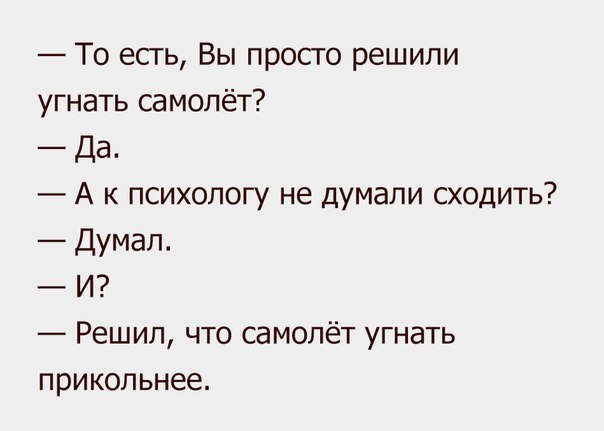 То есть Вы просто решили угнать самолёт Да А к психологу не думали сходить Думал И Решил что самолёт угнать прикольнее