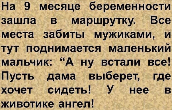 На 9 месяце беременности зашла в маршрутку Все места забиты мужиками и тут поднимается маленький мальчик А ну встали все Пусть дама выберет где хочет сидеть У нее в животике ангел