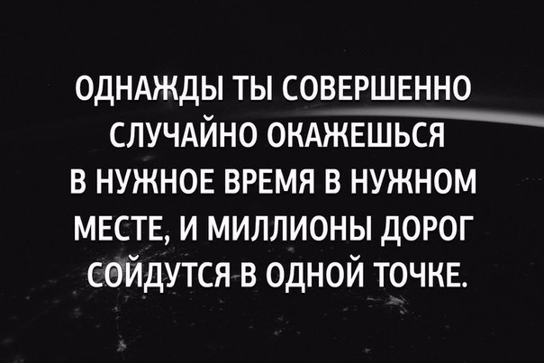 однджды ты соввршвнно случдйно окджв в НУЖНОЕ время в нужном месте и миллионы дорог сойдутся в одной точке