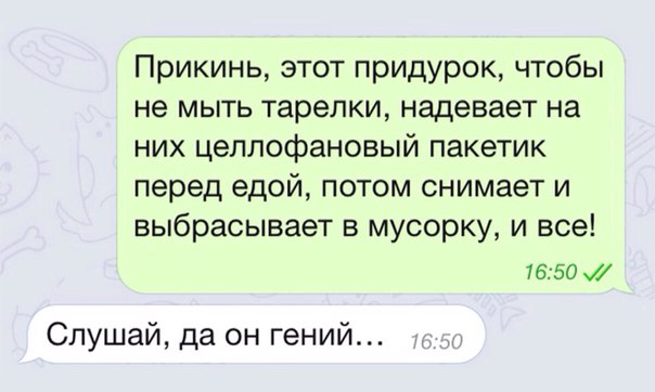 Прикинь этот придурок чтобы не мыть тарелки надевает на них целлофановый пакетик перед едой потом снимает и выбрасывает в мусорку и все 7650 Слушай да он гений