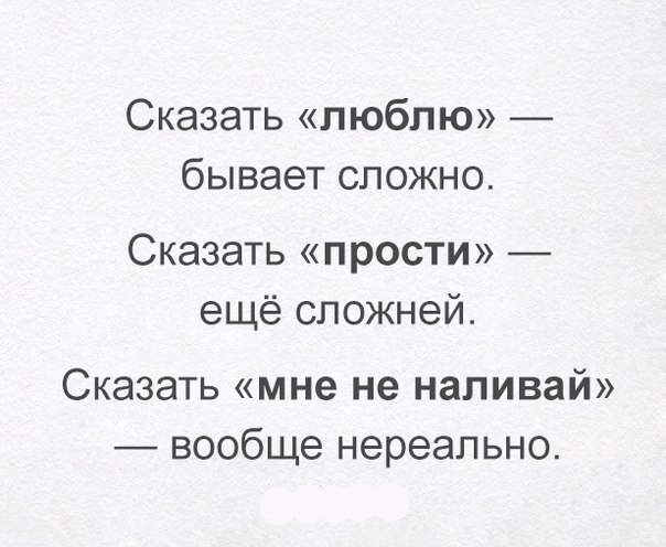 Сказать люблю бывает сложно Сказать прости ещё сложней Сказать мне не наливай вообще нереально